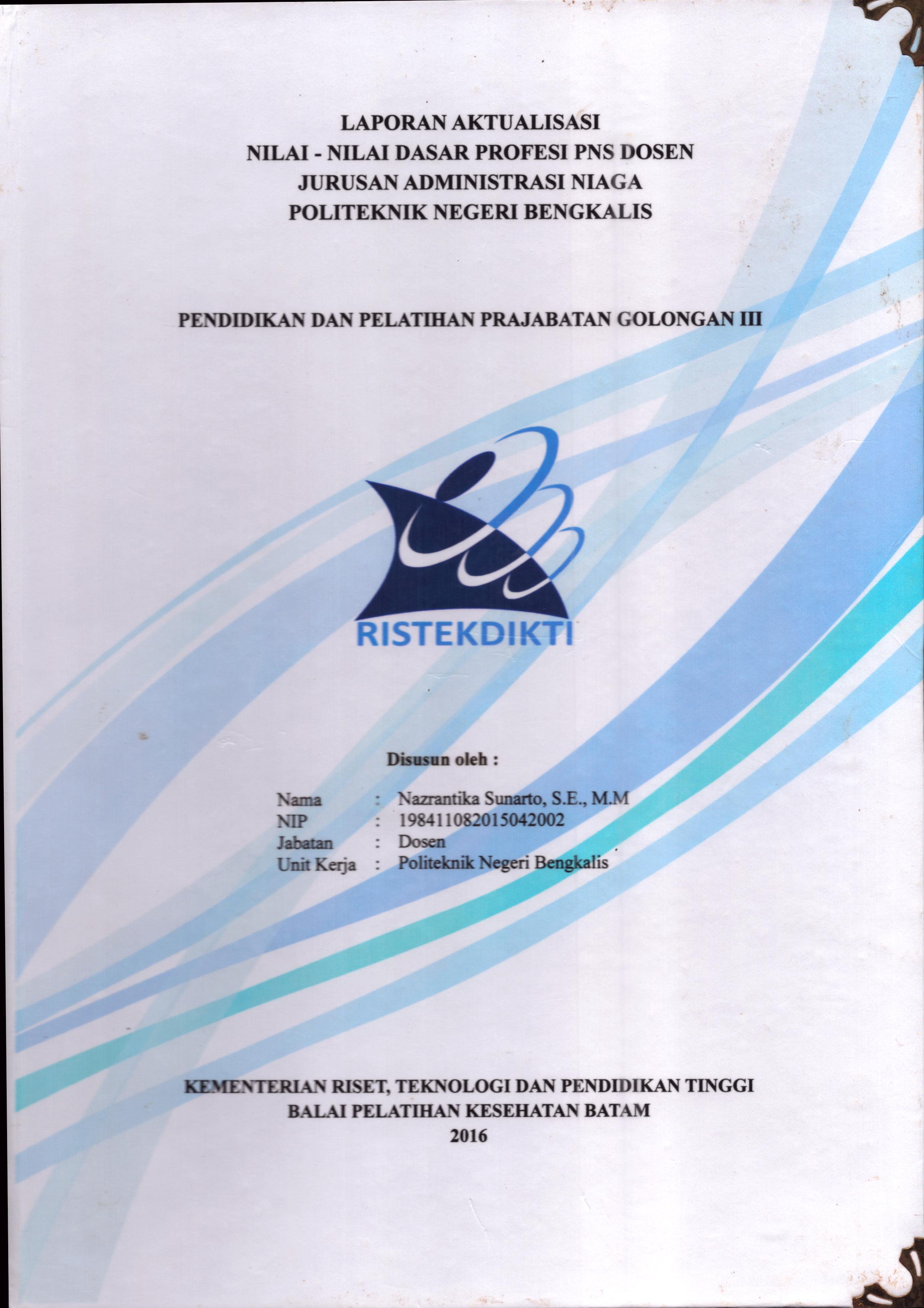 Cover Laporan Kegiatan Aktualisasi Nilai-Nilai Dasar Profesi PNS Dosen Jurusan Administrasi Niaga Politeknik Negeri Bengkalis :  Pelatihan Dasar Calon Pegawai Negeri Sipil  Golongan III Kementerian Riset Teknologi dan Pendidikan Tinggi / Nazrantika Sunarto,S.E., M.M