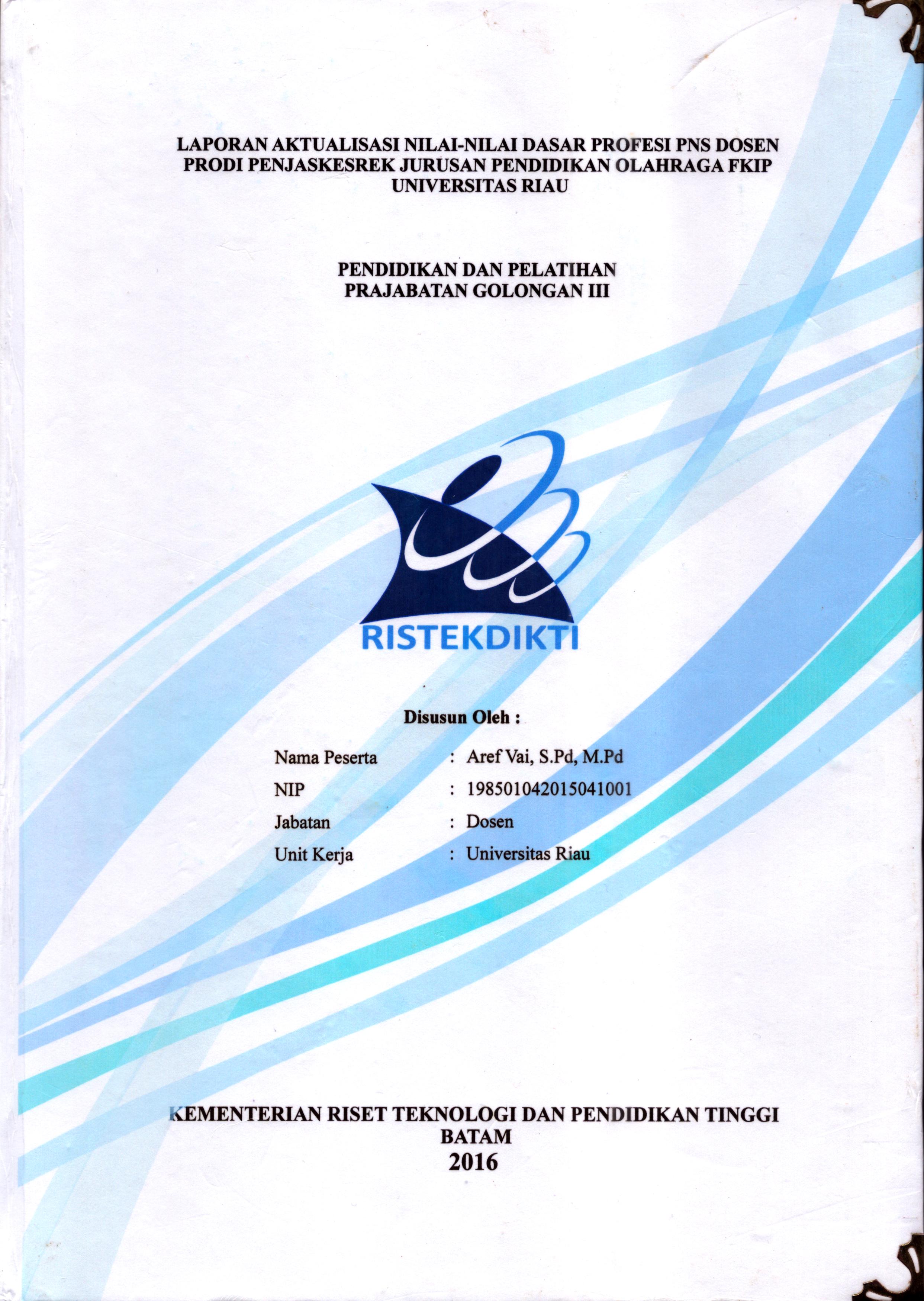 Cover Laporan Aktualisasi Nilai-Nilai Dasar Profesi PNS Dosen Prodi Penjaskesrek Jurusan Pendidikan Olahraga FKIP Universitas Riau :  Pelatihan Dasar Calon Pegawai Negeri Sipil  Golongan III Kementerian Riset Teknologi dan Pendidikan Tinggi / Aref Vai,S.Pd, M.Pd