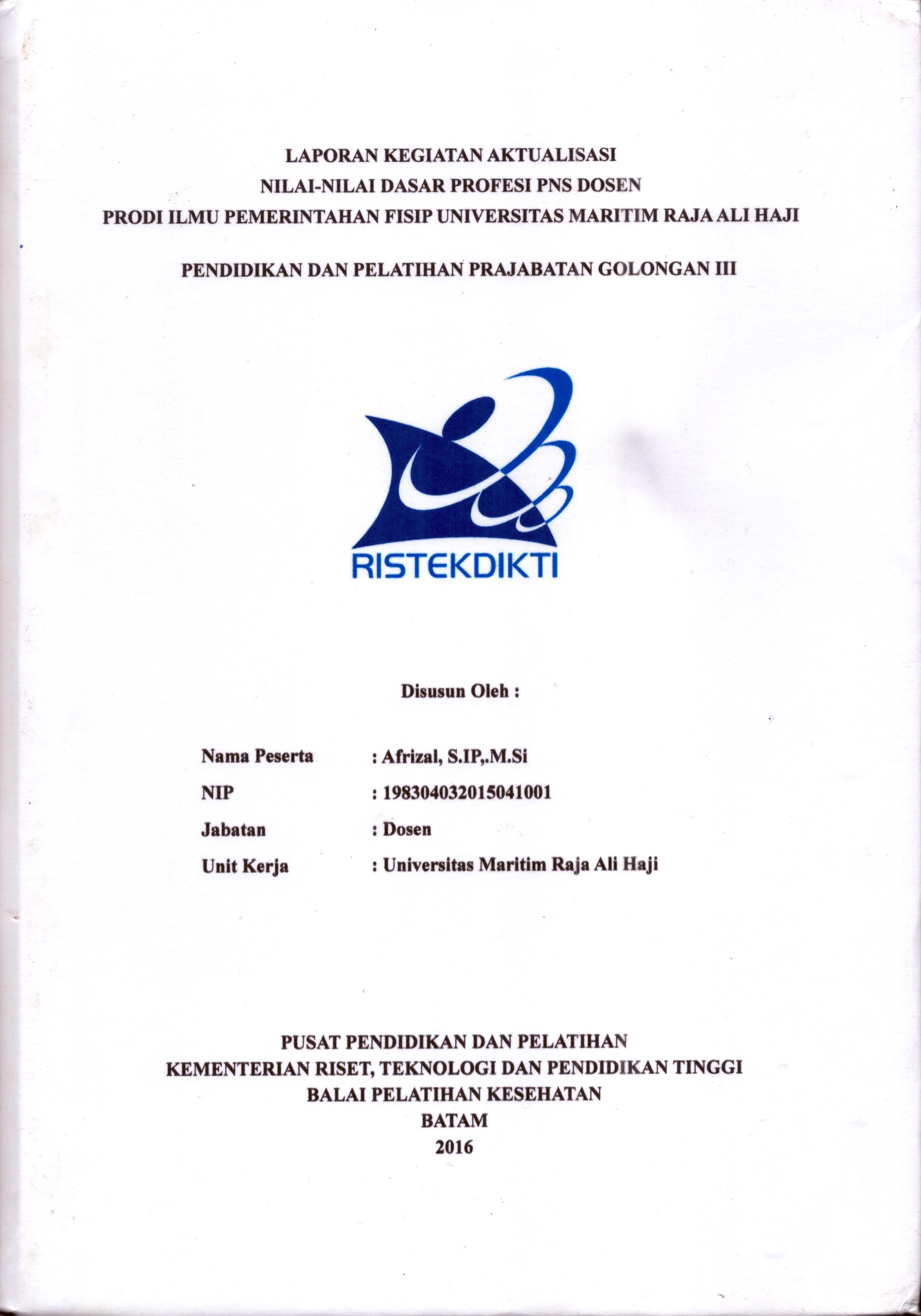 Cover Laporan Kegiatan Aktualisasi Nilai-Nilai Dasar Profesi PNS Dosen Program Prodi Ilmu Pemerintahan Fisip Universitas Maritim Raja Ali Haji :  Pelatihan Dasar Calon Pegawai Negeri Sipil  Golongan III Kementerian Riset Teknologi dan Pendidikan Tinggi / Afrizal,S.IP., M.Si