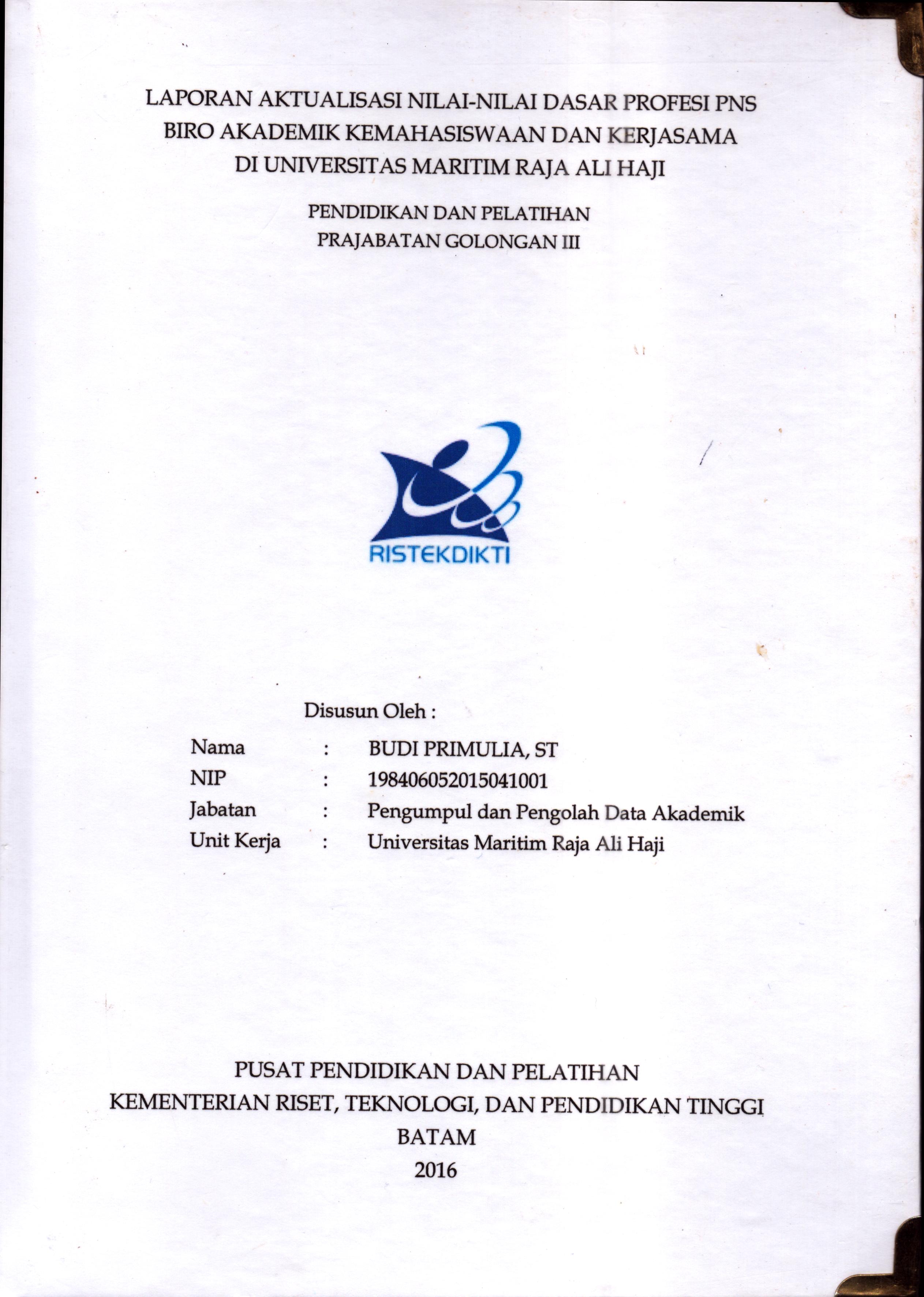 Cover Laporan Kegiatan Aktualisasi Nilai-Nilai Dasar Profesi PNS Biro Akademik Ukemahasiswaan dan Kerjasama Di Uiversitas Maritim Raja Ali Haji :  Pelatihan Dasar Calon Pegawai Negeri Sipil  Golongan III Kementerian Riset Teknologi dan Pendidikan Tinggi / Budi Primulia,ST