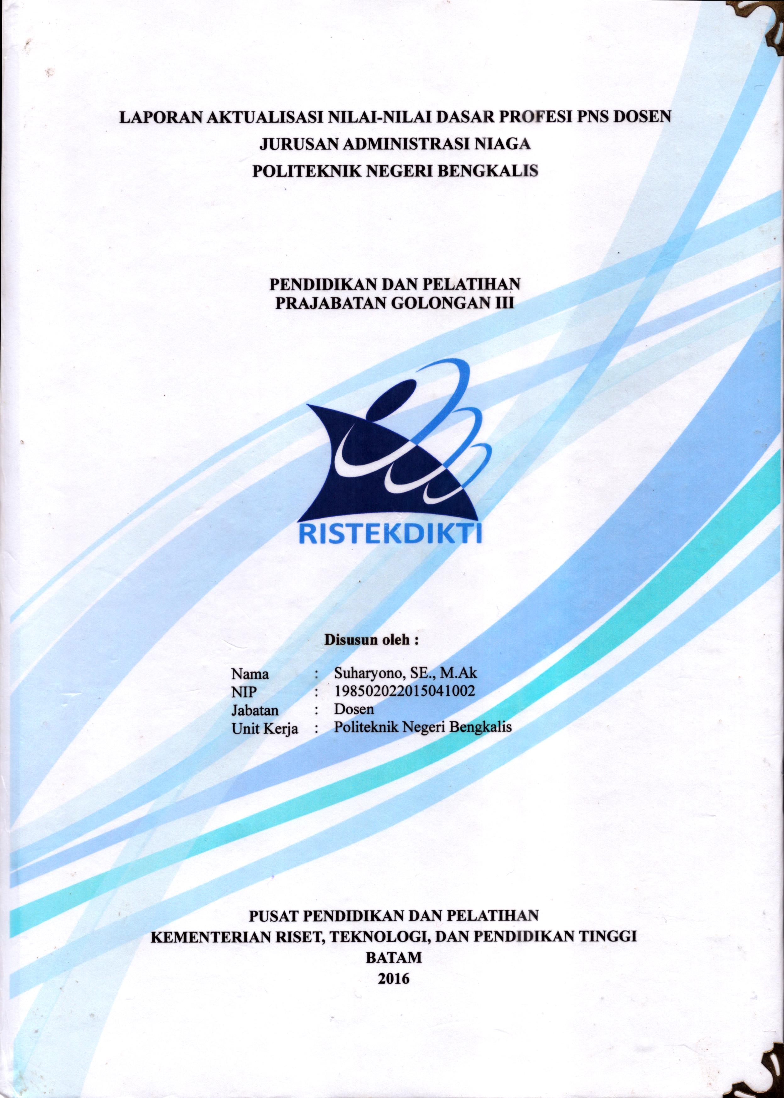 Cover Laporan Kegiatan Aktualisasi Nilai-Nilai Dasar Profesi PNS Dosen Jurusan Administrasi Niaga Politeknik Negeri Bengkalis(2) :  Pelatihan Dasar Calon Pegawai Negeri Sipil  Golongan III Kementerian Riset Teknologi dan Pendidikan Tinggi / Suharyono,SE., M.Ak