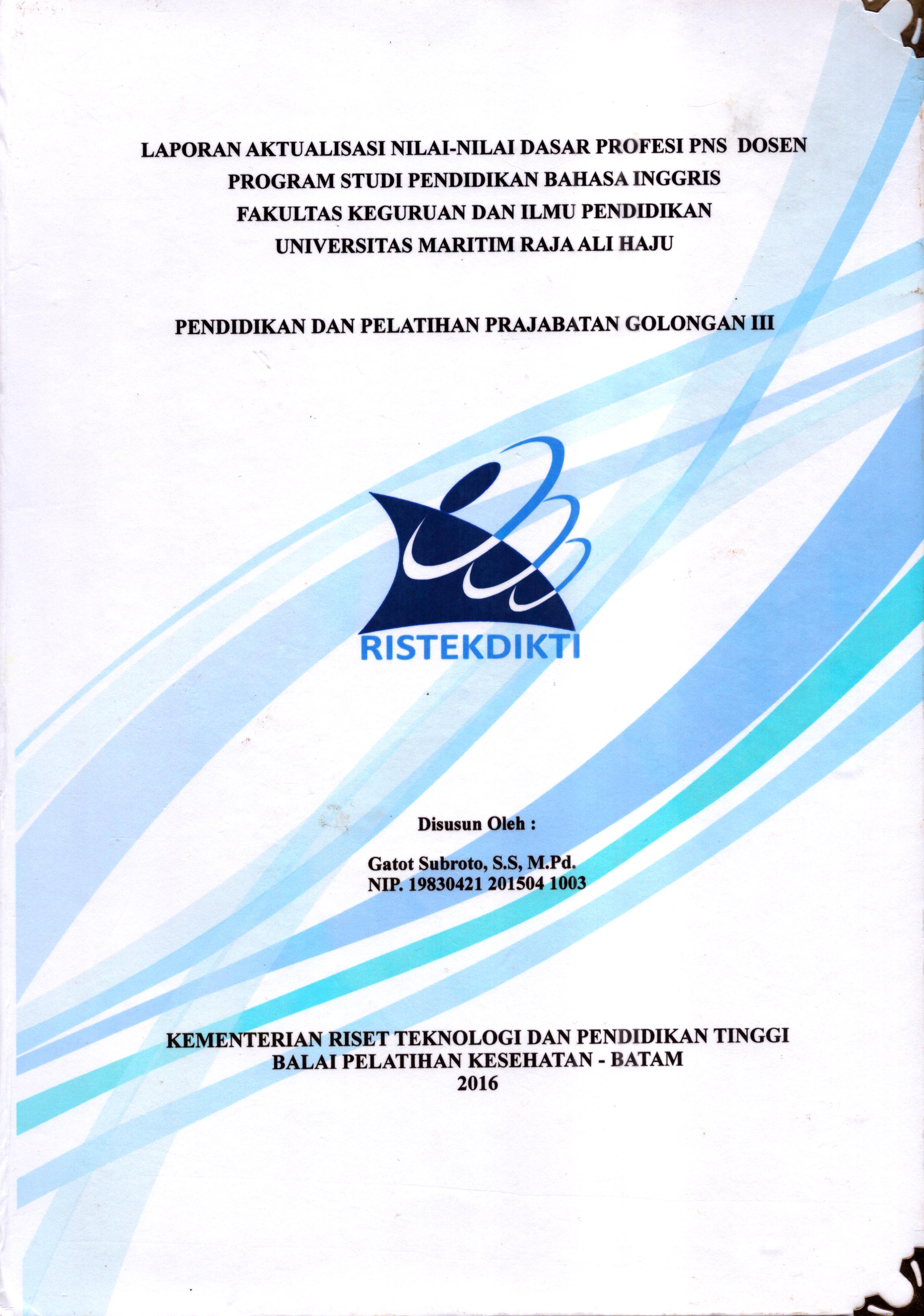 Cover Laporan Aktualisasi Nilai-Nilai Dasar Profesi PNS Dosen Program Studi Pendidikan Bahasa Inggris  Fakultas Keguruan dan Ilmu Pendidikan Universitas Maritim Raja Ali Haji :  Pelatihan Dasar Calon Pegawai Negeri Sipil  Golongan III Kementerian Riset Teknologi dan Pendidikan Tinggi / Gatot Subroto,S.S, M.Pd