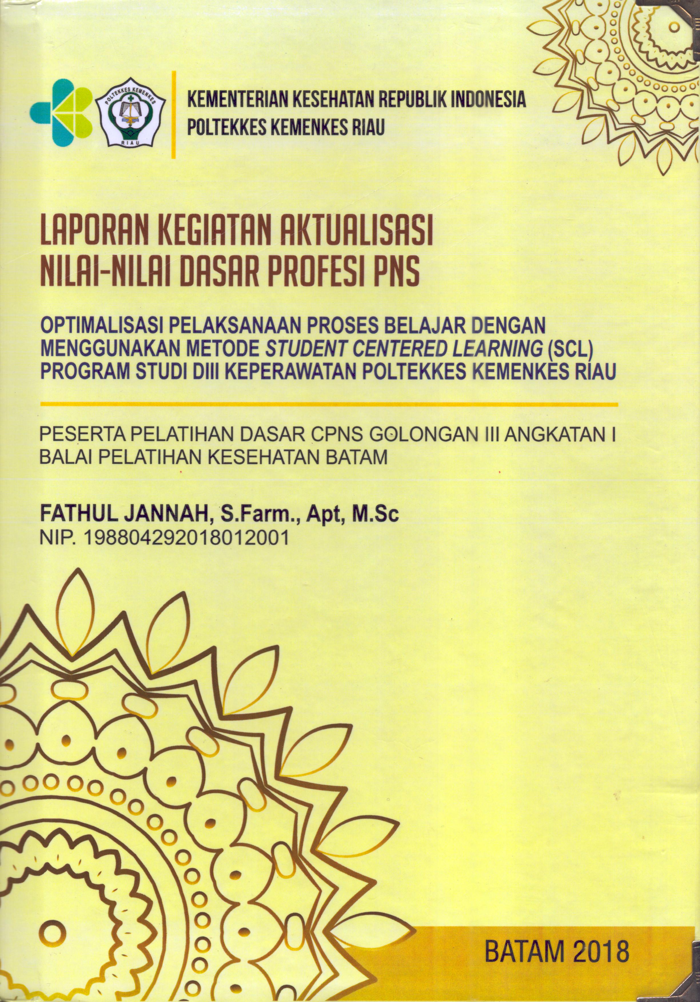 Cover Optimalisasi Pelaksanaan Proses Belajar dengan Menggunakan Metode Student Centered Learning (SCL)Program Studi DIII Keperawatan Poltekes Kemenkes Riau :  Pelatihan Dasar Calon Pegawai Negeri Sipil  Golongan III Kementerian kesehatan / Fathul Jannah,S.Farm., Apt, M.Sc