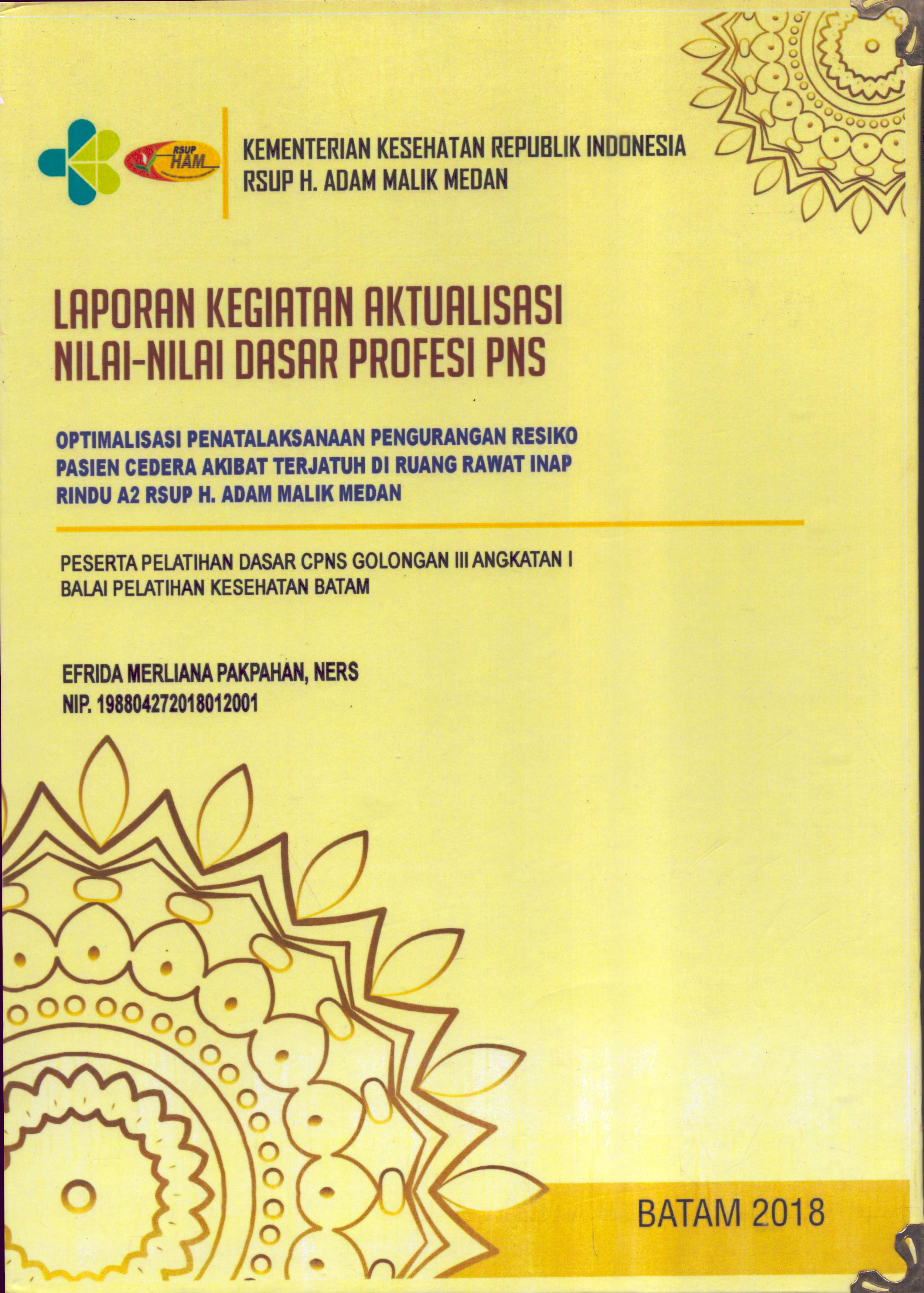 Cover Optimalisasi Penatalaksanaan Pengurangan Resiko Pasien Cedera Akibat Terjatuh Di Ruang Rawat Inap Rindu A2 RSUP H.Adam Malik Medan :  Pelatihan Dasar Calon Pegawai Negeri Sipil  Golongan III Kementerian kesehatan / Efrida Merliana Pakpahan,Ners