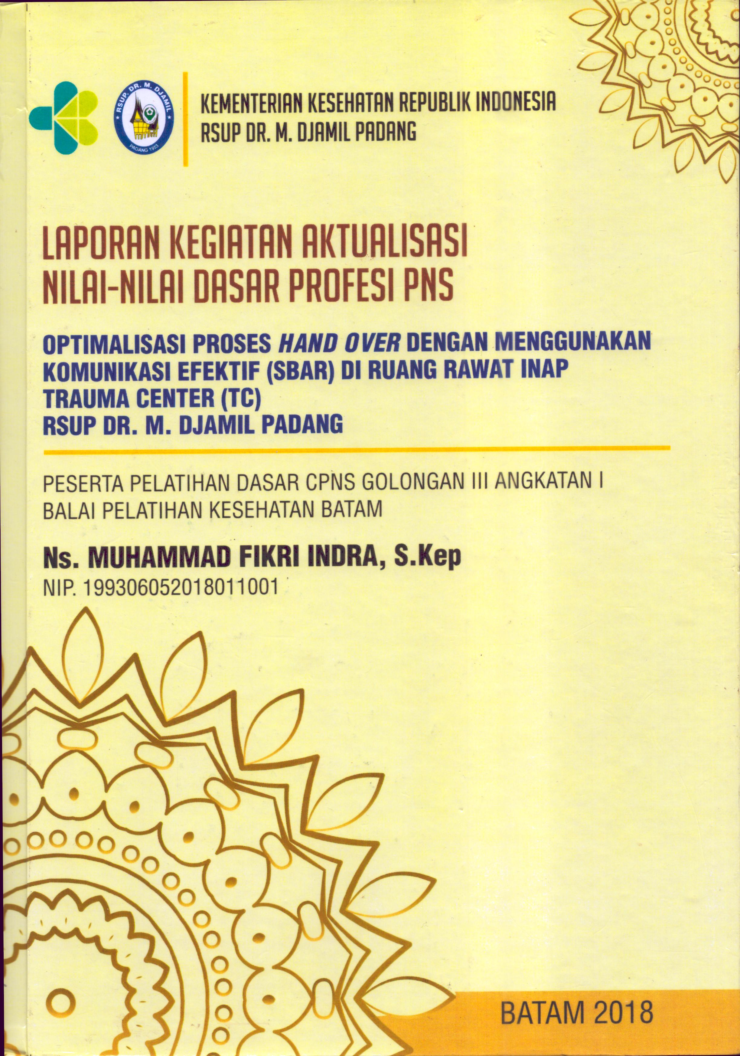 Cover Optimalisasi Proses Hand Over dengan Menggunakan Komunikasi Efektif (SBAR) Di Ruang Rawat Inap Trauma Center (TC) RSUP Dr. M. Djamil Padang :  Pelatihan Dasar Calon Pegawai Negeri Sipil  Golongan III Kementerian kesehatan / Ns. Muhammad Fikri Indra,S.Kep