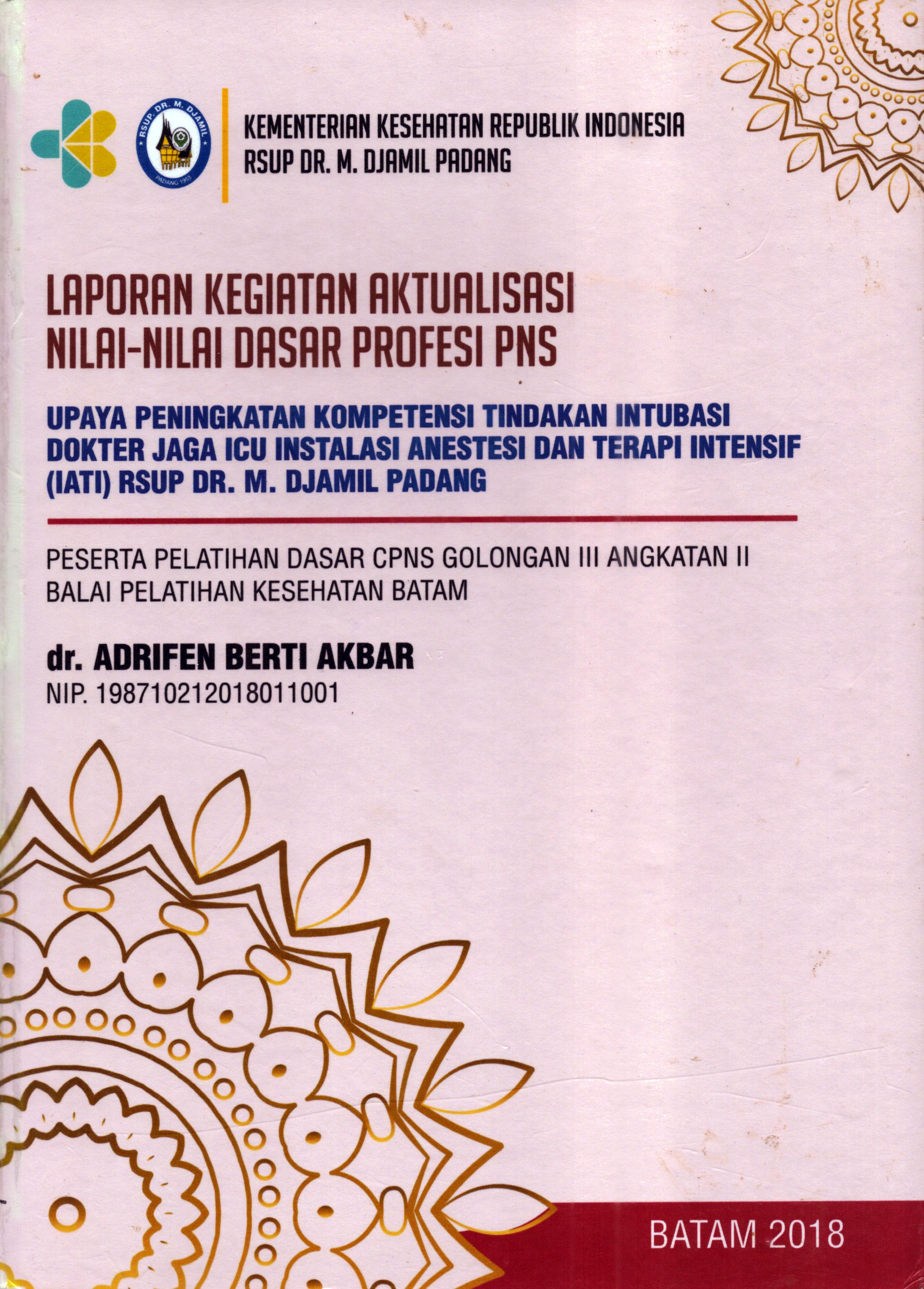 Cover Upaya Peningkatan Kompetensi Tindakan Intubasi Dokter Jaga ICU Instalasi Anestesi dan Terapi Intensif (IATI) RSUP Dr. M. Djamil Padang :  Pelatihan Dasar Calon Pegawai Negeri Sipil  Golongan III Kementerian kesehatan / dr. Adrifen Berti Akbar