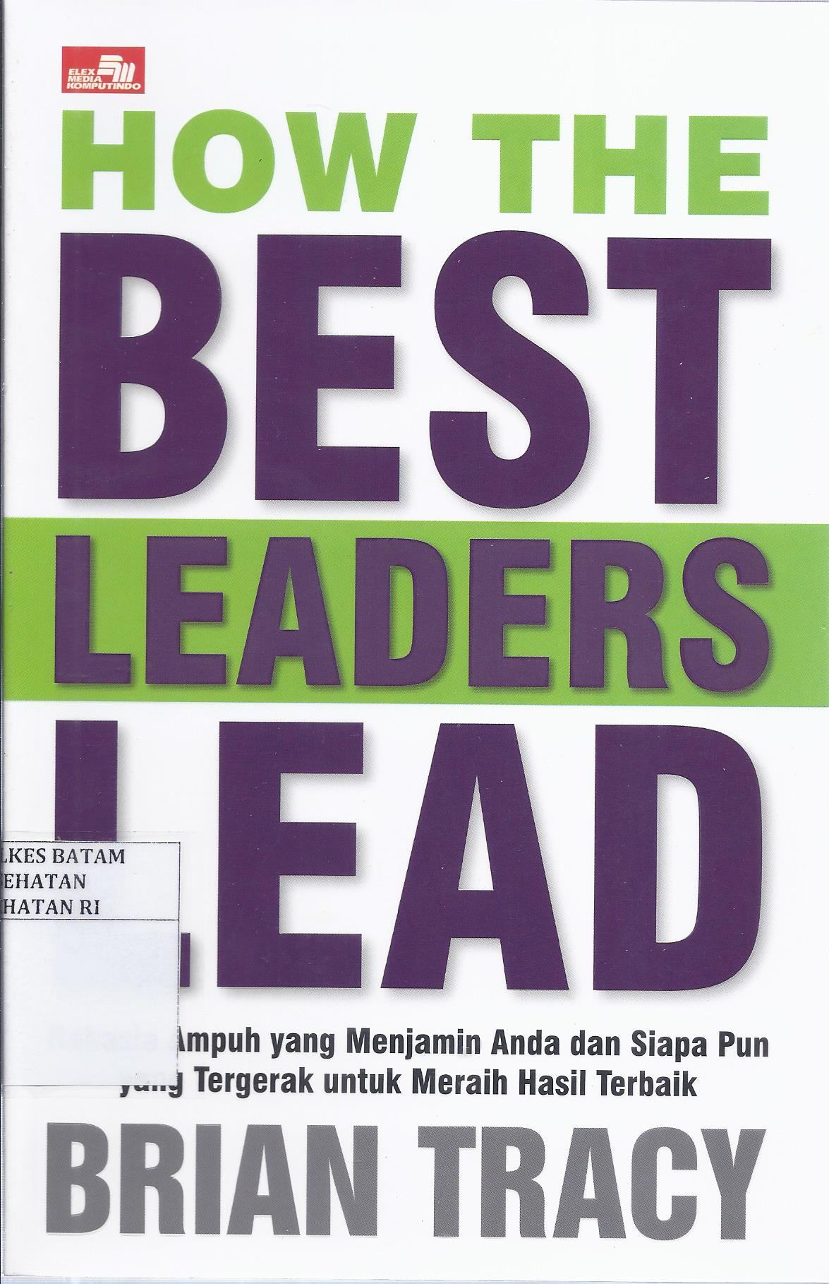 Cover How The Best Leaders Lead :  Rahasia Ampuh yang Menjamin Anda dan Siapa Pun yang Tergerak untuk Meraih Hasil Terbaik / Brian Tracy