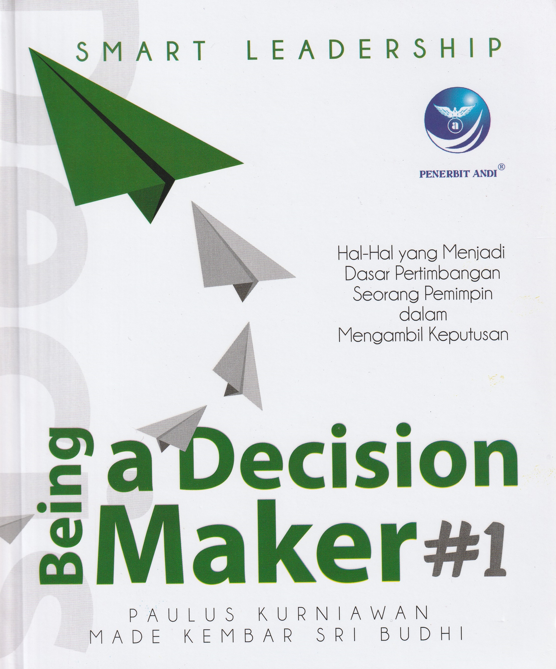 Cover Being a Decision Maker #1 :  Hal-Hal yang Menjadi Dasar Pertimbangan Seorang Pemimpin dalam Mengambil Keputusan / Paulus Kurniawan