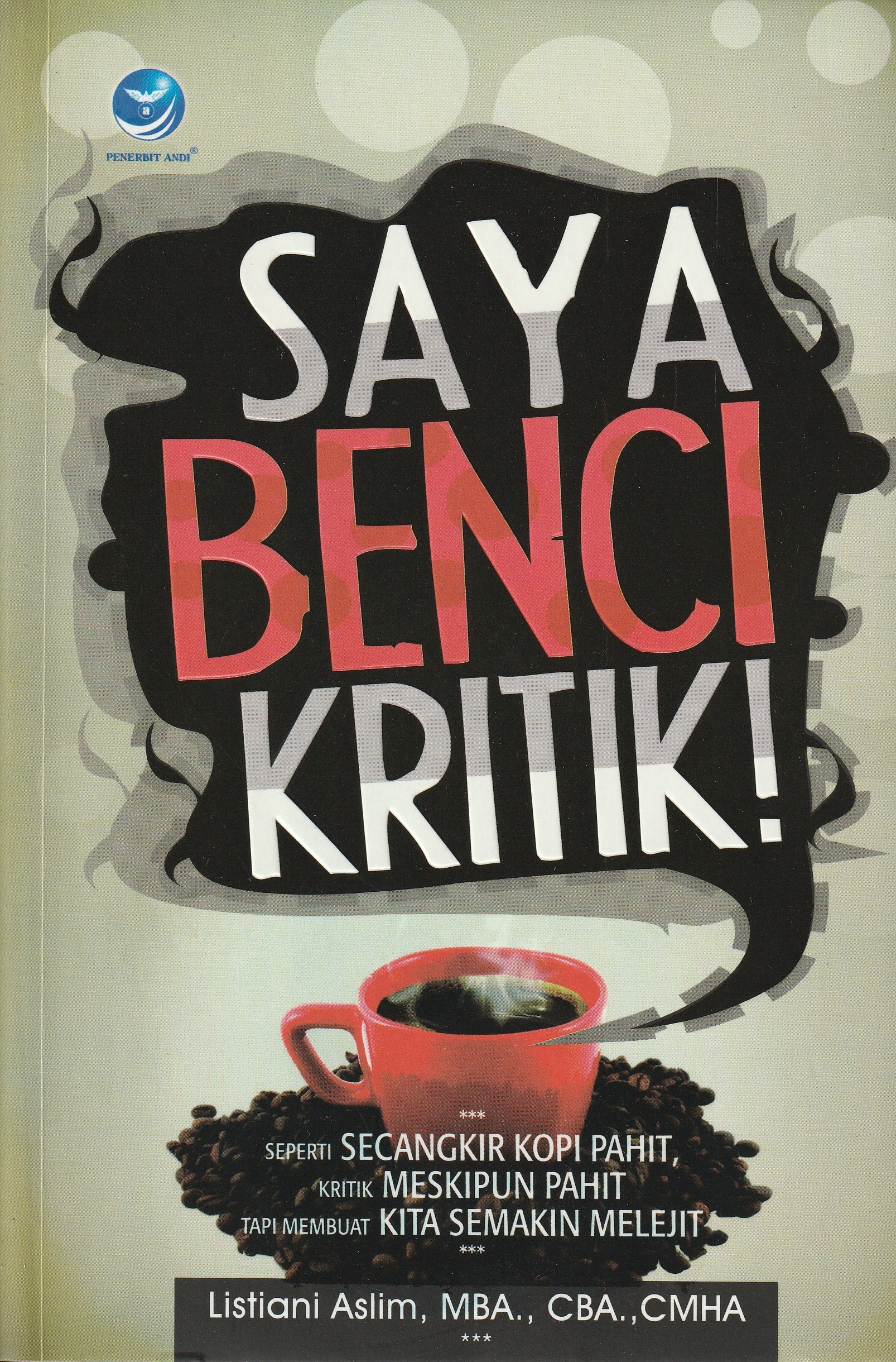 Cover Saya Benci Kritik :  Seperti Secangkir Kopi Pahit, Kritik Meskipun Pahit Tapi Membuat Kita Semakin Melejit / Listiani Aslim, MBA., CBA., CMHA