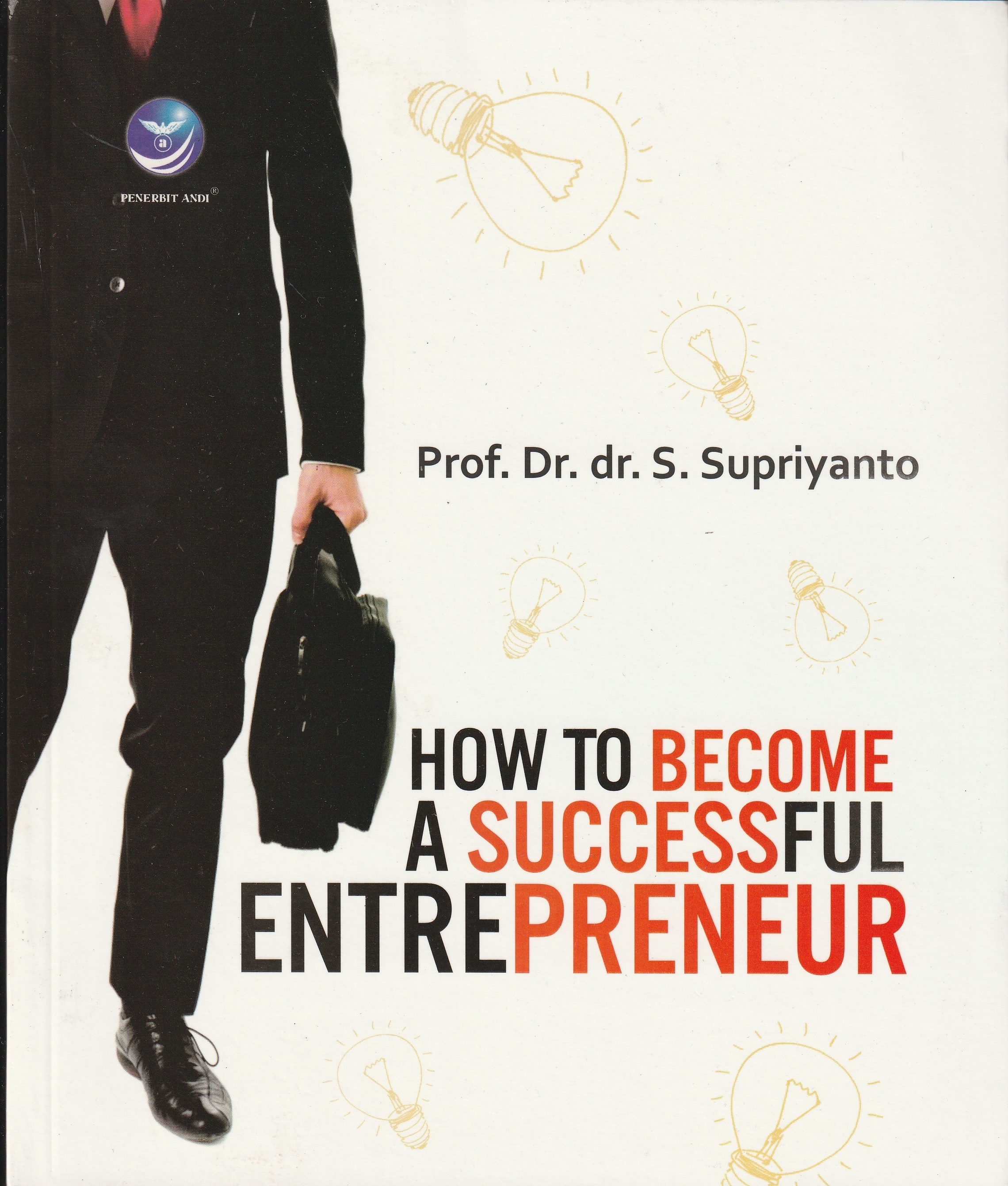 Cover How To Become A Successful Entrepreneur :  - / Prof. Dr. dr. S. Supriyanto