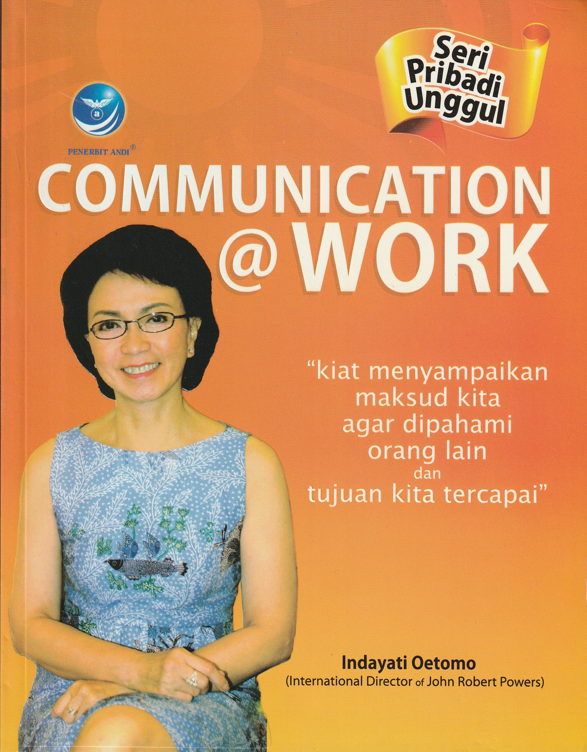 Cover Commmunication @Work :  Kiat Menyampaikan maksud Kita Agar Dipahami Orang Lain dan Tujuan Kita Tercapai / Indayati Oetomo