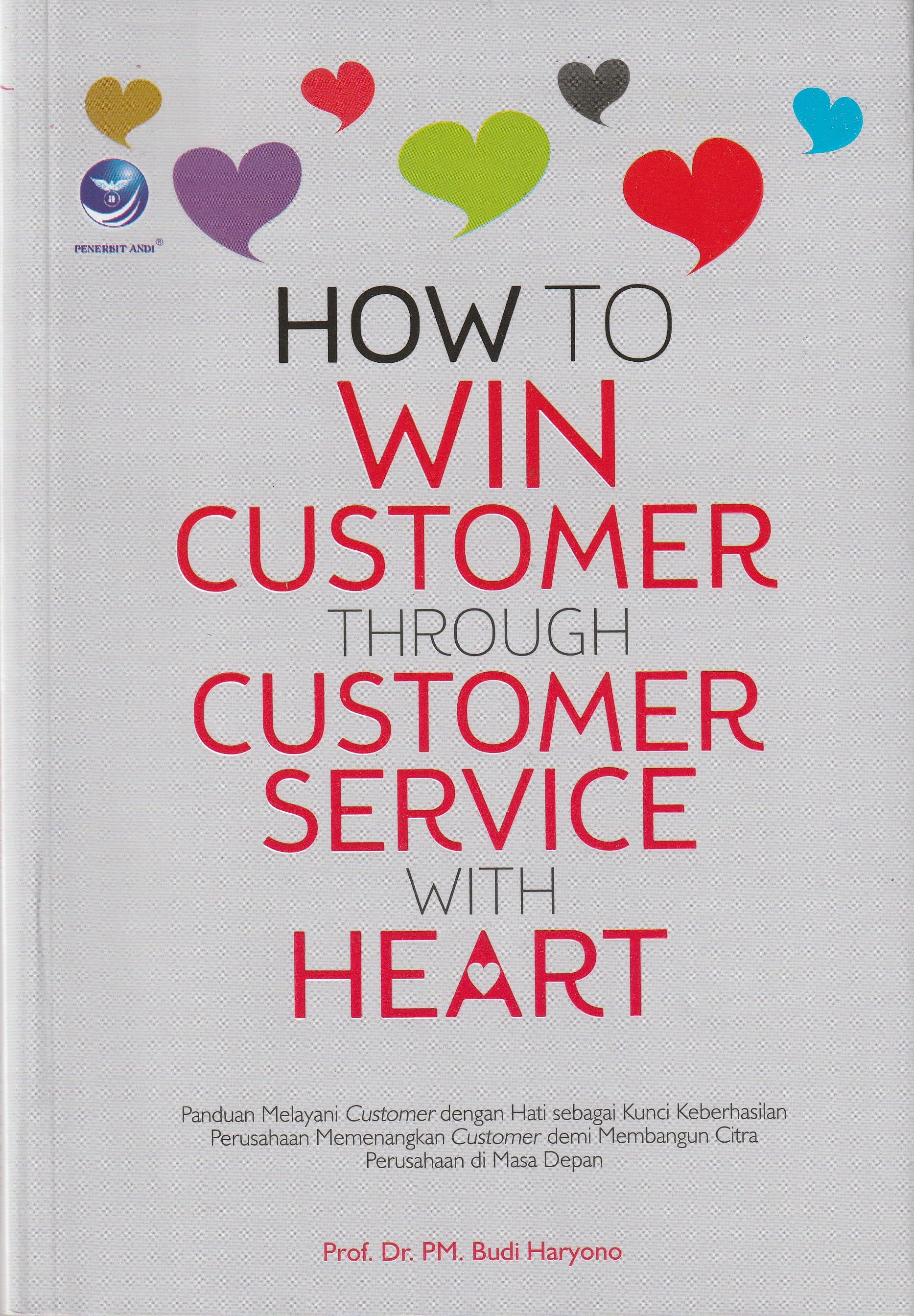 Cover How To Win Customer Through Customer Service With Hearth :  Panduan Melayani Customer dengan Hati Sebagai Kunci Keberhasilan. / Prof. Dr. PM. Budi Haryono