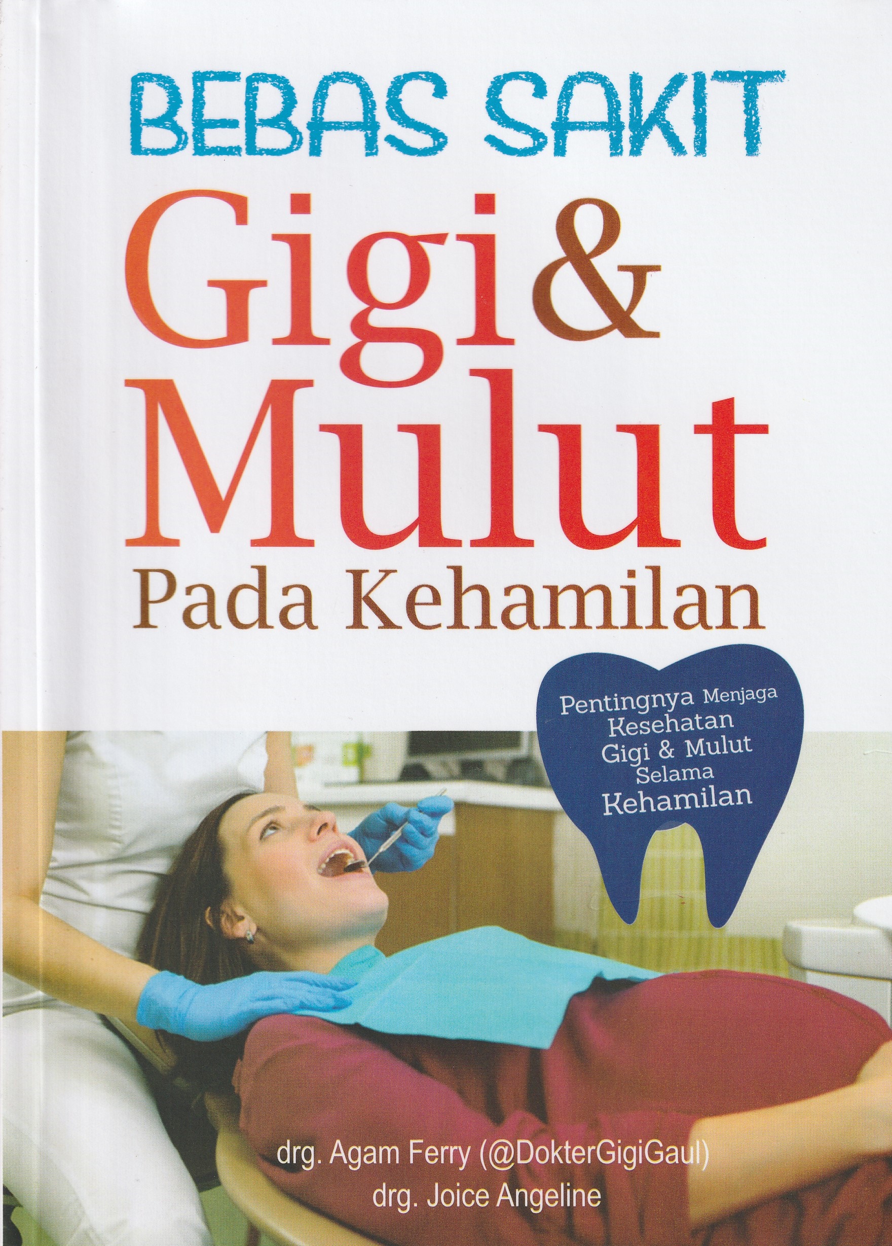 Cover Bebas Sakit Gigi & Mulut pada Kehamilan :  Pentingnya Menjaga Kesehatan Gigi & Mulut Selama Kehamilan / drg. Agam Ferry