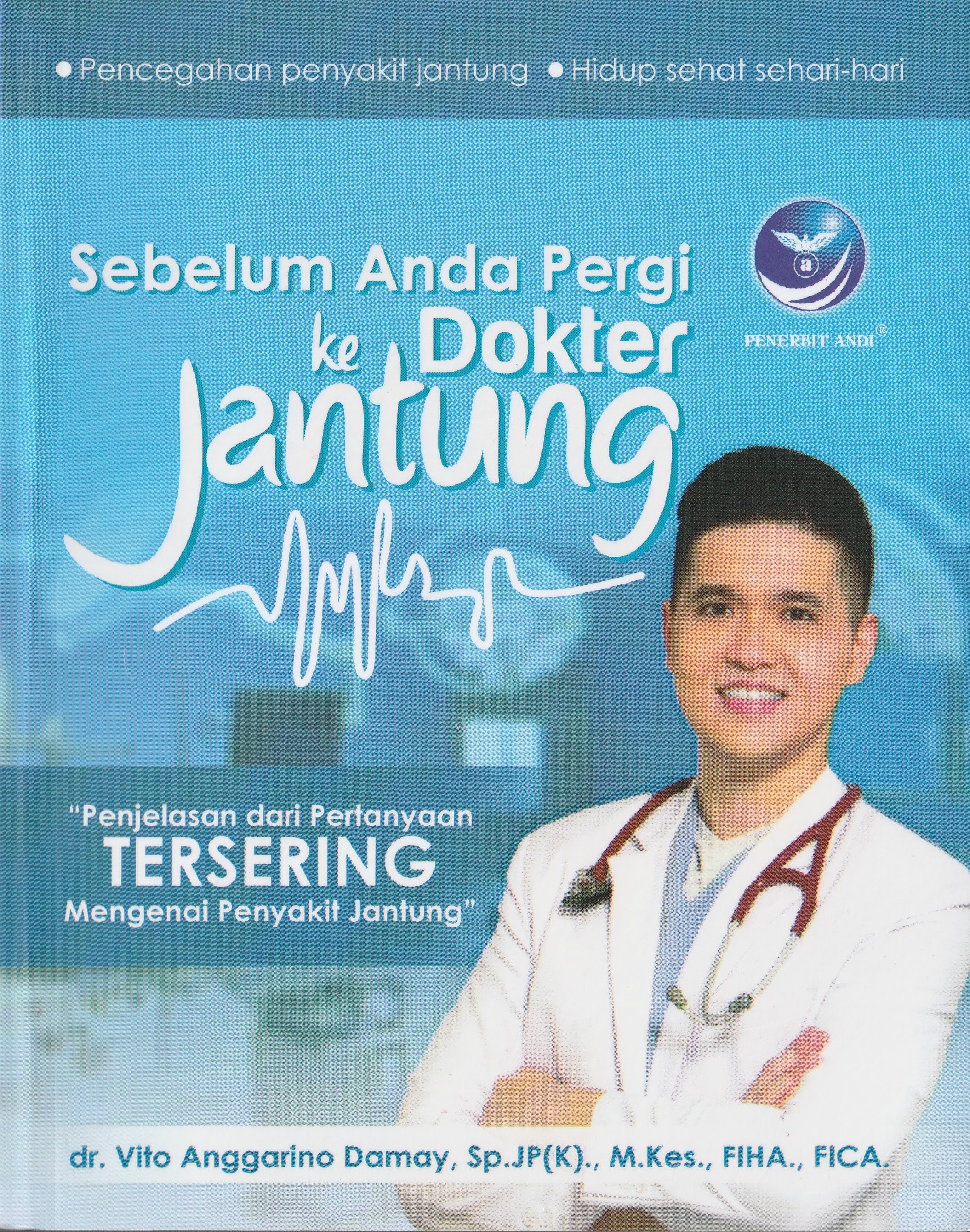 Cover Sebelum Anda Pergi ke Dokter Jantung :  Penjelasan dari Pertanyaan tersering Mengenai Penyakit Jantung / dr. Vito Anggarino Damay, Sp.JP(K)., M.Kes., FIHA., FICA.