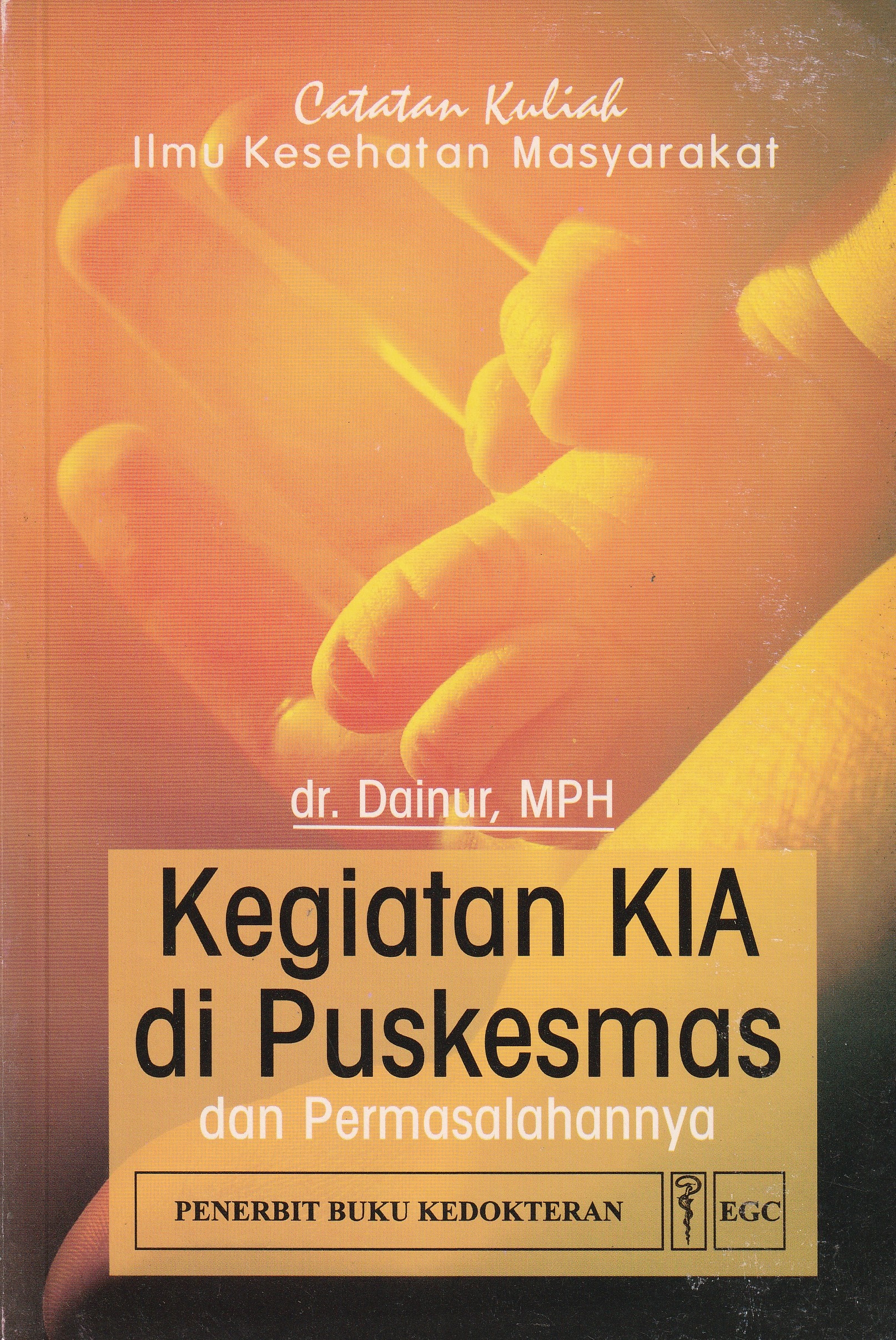 Cover Kegiatan KIA di Puskesmas :  dan Permasalahannya / dr. Dainur, MPH